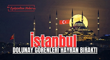 İstanbul'da muhteşem manzara: Dolunay görenleri hayran bıraktı