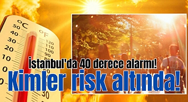 İstanbul'da 40 derece alarmı! 