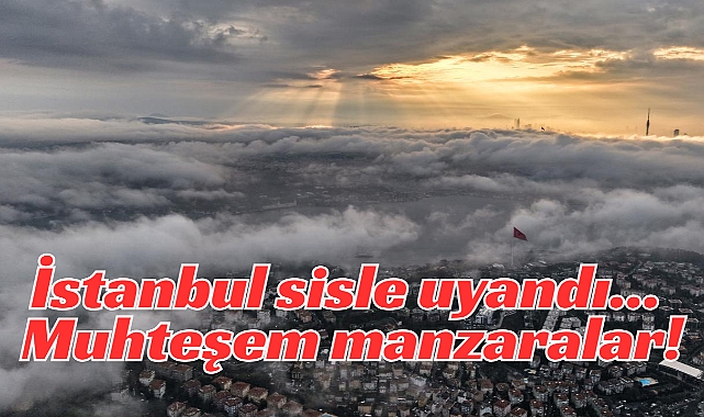 İstanbul sisle uyandı… Muhteşem manzaralar!