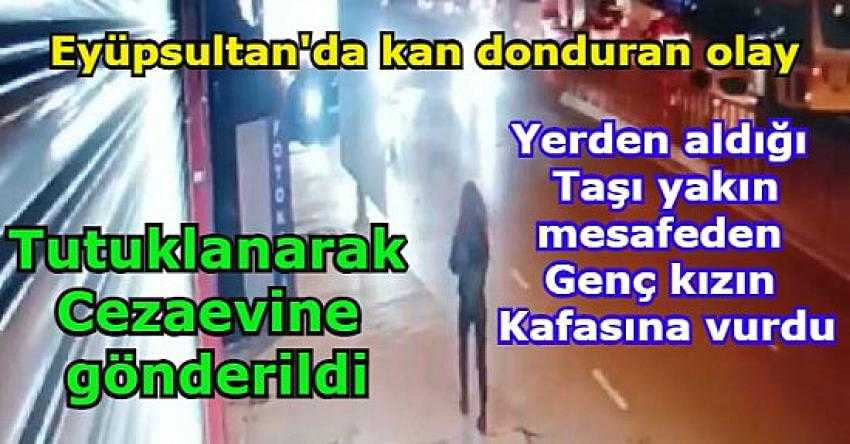 Eyüpsultan'da kan donduran olay! Yerden aldığı taşı genç kızın kafasına vurdu | Eyüpsultan Haber