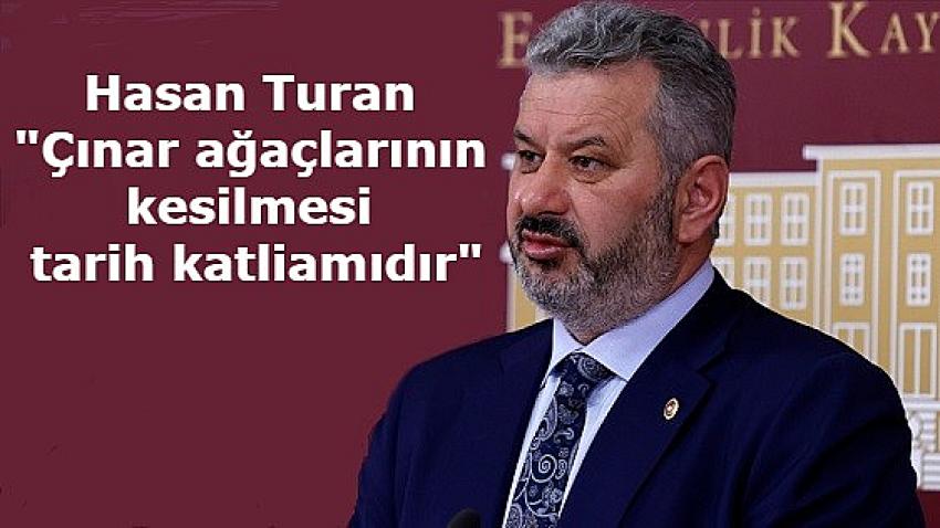 AK Parti'li Hasan Turan: 'Çınar ağaçlarının kesilmesi tarih katliamıdır'