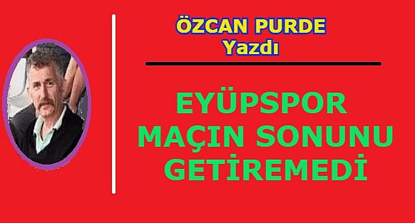 EYÜPSPOR MAÇIN SONUNU GETİREMEDİ, KENDİ EVİNDE İSTANBULSPOR'A YENİLDİ 