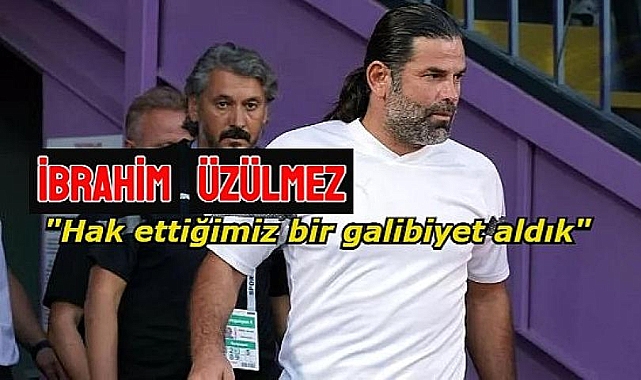 İbrahim Üzülmez: Hak ettiğimiz bir galibiyet aldık