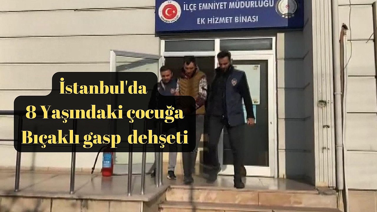 İstanbul’da bıçaklı gasp! 8 yaşındaki çocuğu gasp etti