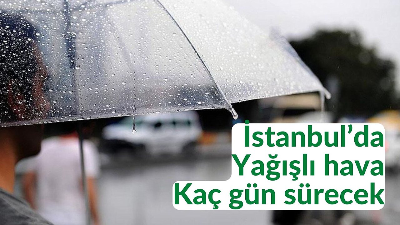 Meteoroloji uyarmıştı: İstanbul’da yağışlı hava kaç gün sürecek