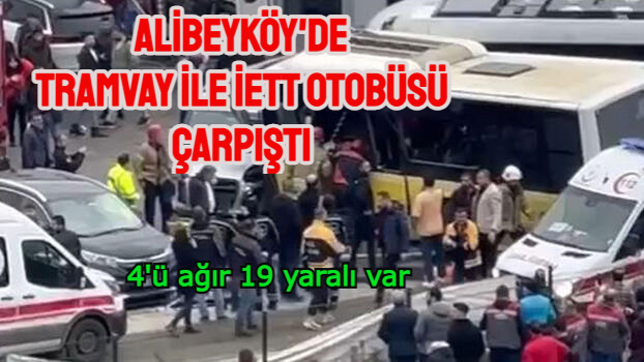 Alibeyköy’de, tramvay ile İETT otobüsü çarpıştı: 4'ü ağır 19 yaralı var