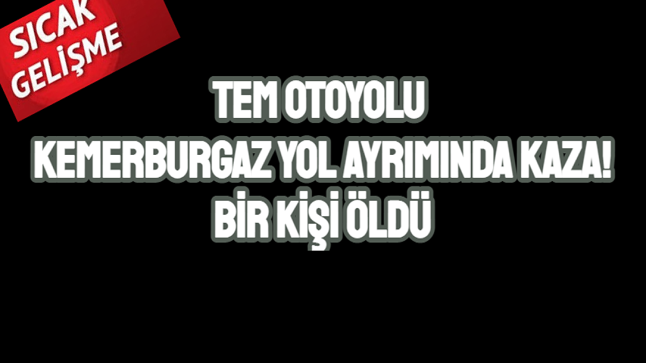 TEM Otoyolu Kemerburgaz yol ayrımında kaza! 1 kişi öldü