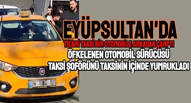 Eyüpsultan’da kaza sonrası araca girip taksiciyi yumrukladı