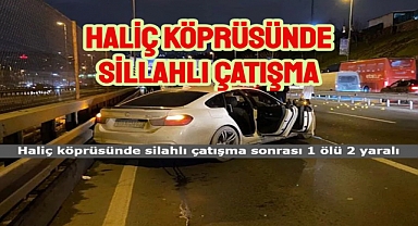 Haliç köprüsünde silahlı saldırı: 1 ölü