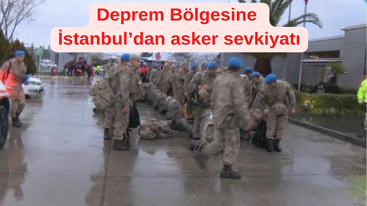 Deprem Bölgesine İstanbul’dan asker sevkiyatı