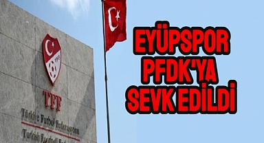 Eyüpspor, Futbol Disiplin Kuruluna (PFDK) sevk edildi.