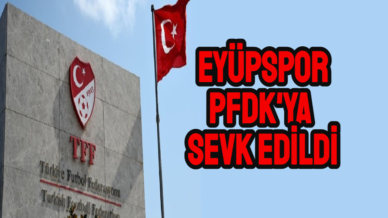 Eyüpspor, Futbol Disiplin Kuruluna (PFDK) sevk edildi.