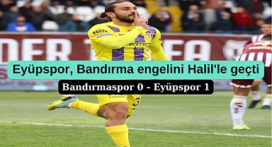 EYÜPSPOR ZORLU BANDIRMA DEPLASMANINDAN ZAFERLE DÖNÜYOR,
