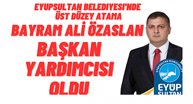 Bayram Ali Özaslan Eyüpsultan Belediyesi Başkan Yardımcısı Oldu