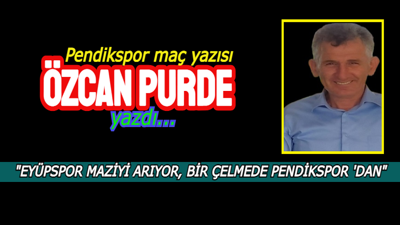 EYÜPSPOR MAZİYİ ARIYOR, BİR ÇELMEDE PENDİKSPOR 'DAN