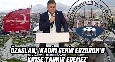 Bayram Ali Özaslan, ‘Erzurum’u kimse tahkir edemez’