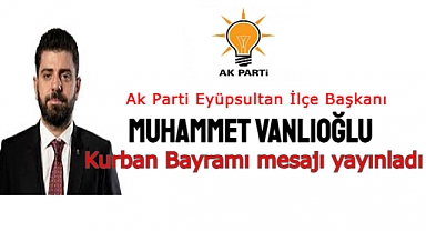 Ak Parti Eyüpsultan İlçe Başkanı Muhammet Vanlıoğlu, Kurban Bayramı sebebiyle mesaj yayınladı.
