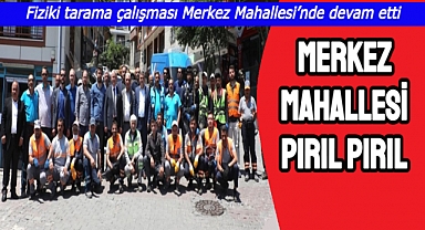 Fiziki tarama çalışması Merkez Mahallesi’nde devam etti