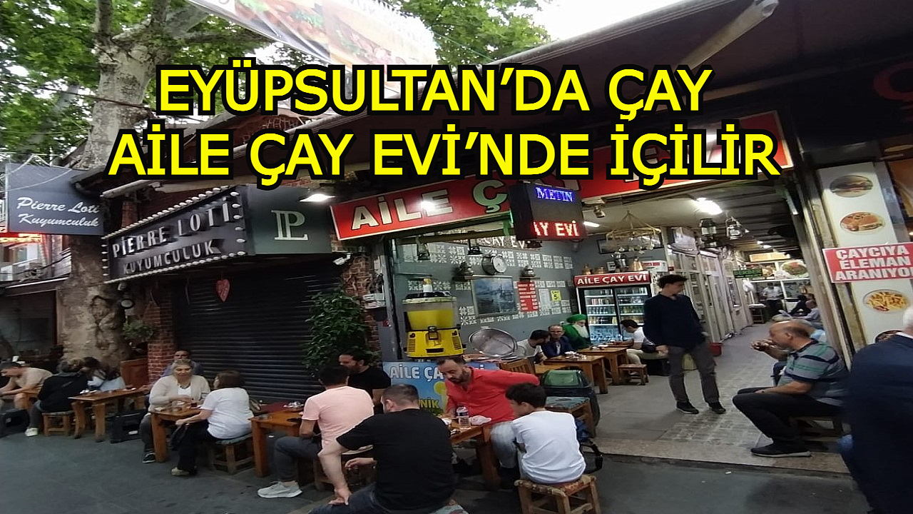 EYÜPSULTAN’DA ÇAY AİLE ÇAY EVİ’NDE İÇİLİR