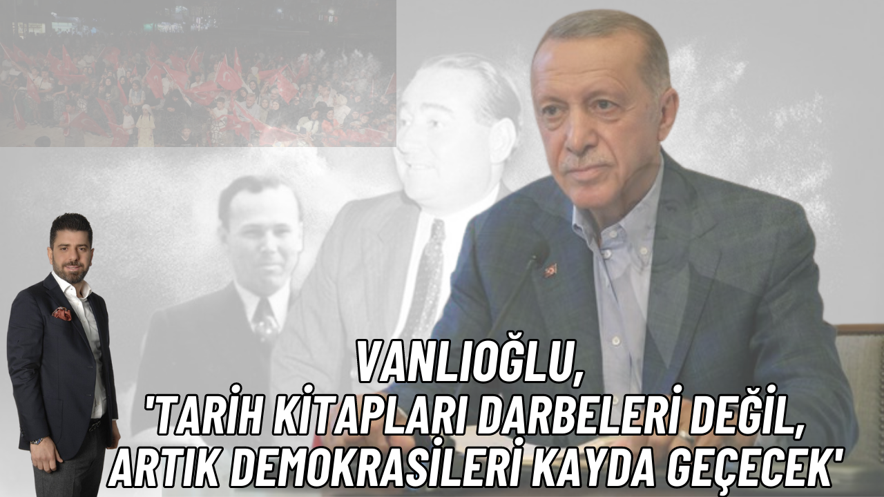 Muhammet Vanlıoğlu, 'Tarih kitapları darbeleri değil, artık demokrasileri kayda geçecek'