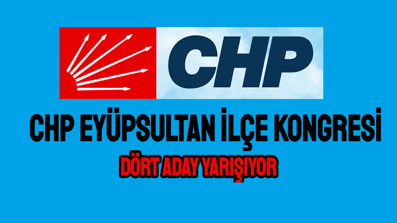 CHP Eyüpsultan İlçe Kongresi’nde 4 Aday Yarışıyor