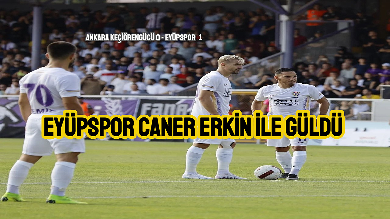 EYÜPSPOR ZORLU KEÇİÖREN DEPLASMANINDAN 3 PUANLA DÖNÜYOR.