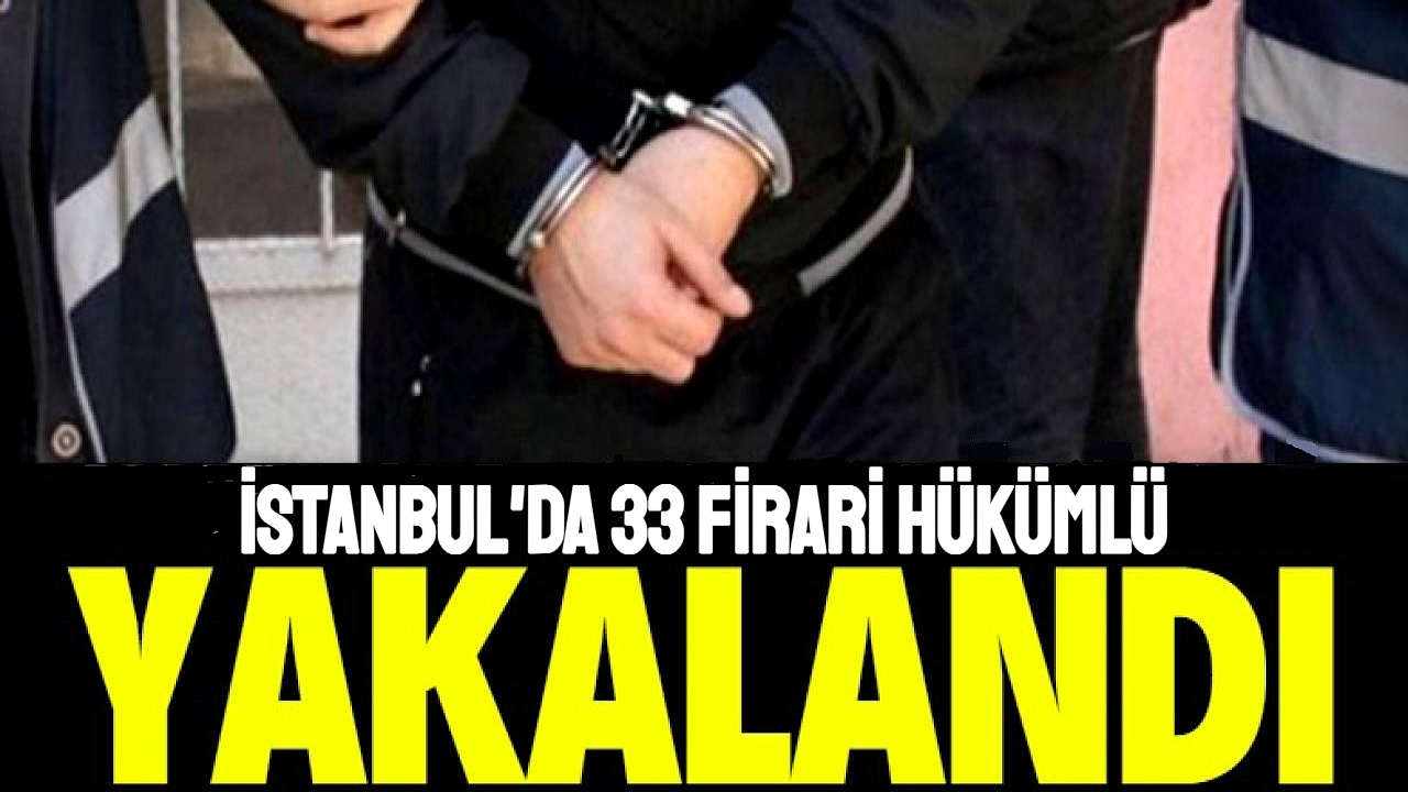 İstanbul'da düzenlenen operasyonda 33 firari yakalandı
