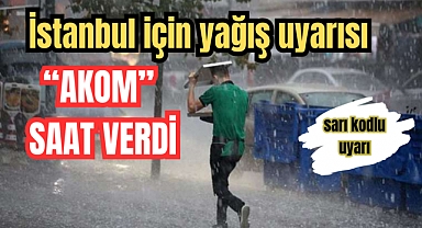 AKOM saat verdi: İstanbul için yağış uyarısı