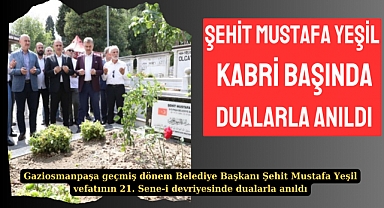 MERHUM BELEDİYE BAŞKANI ŞEHİT MUSTAFA YEŞİL KABRİ BAŞINDA DUALARLA ANILDI
