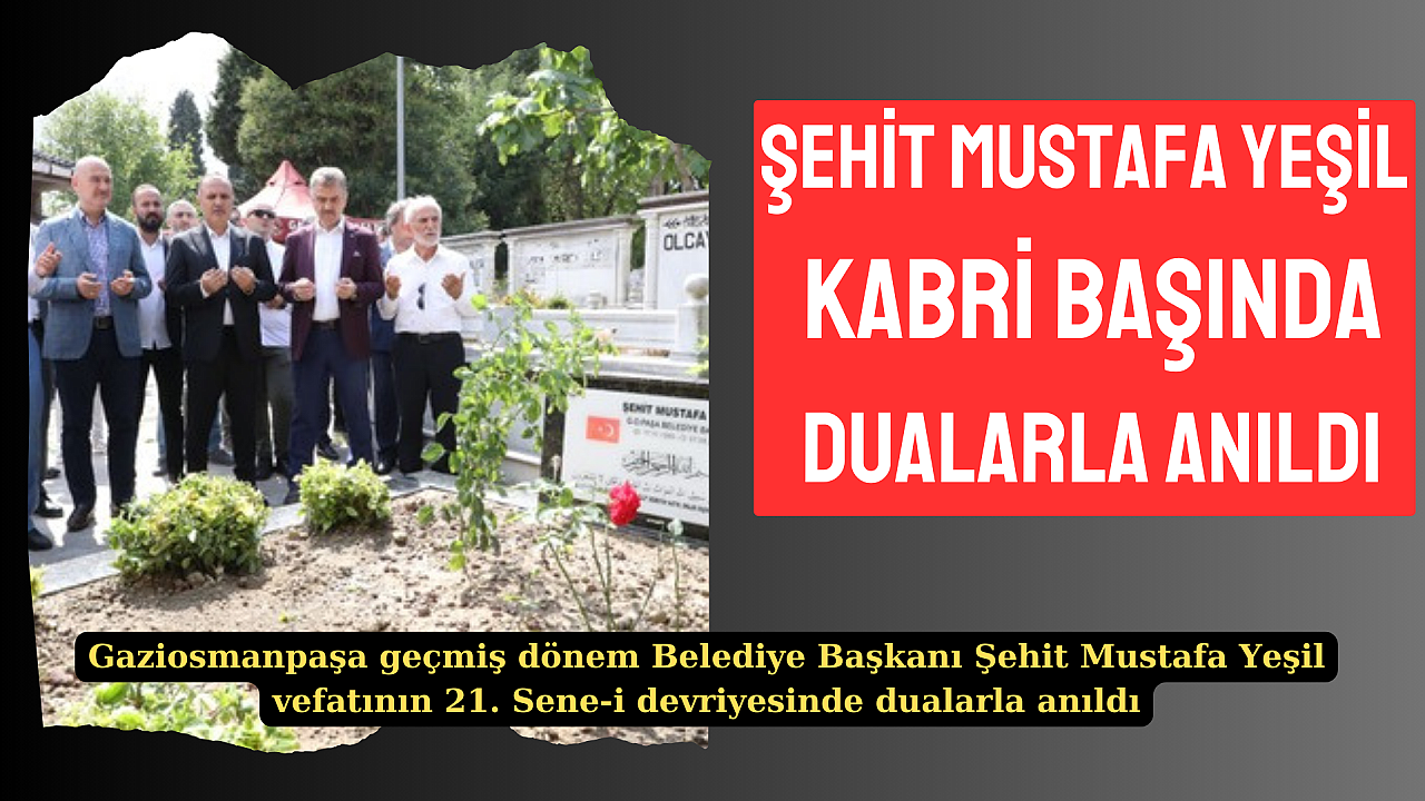 MERHUM BELEDİYE BAŞKANI ŞEHİT MUSTAFA YEŞİL KABRİ BAŞINDA DUALARLA ANILDI