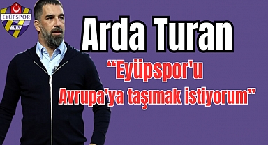 Arda Turan: 'Eyüpspor'u Avrupa'ya taşımak istiyorum'