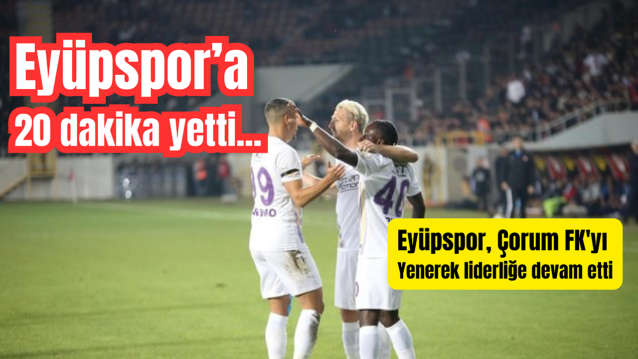 Eyüpspor Çorum’da Zorlansa da Galip, Eflatun Sarılılar 3 Puanı 3 Golle Kaptı
