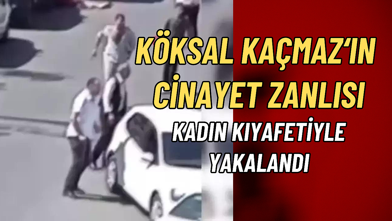 MHP İlçe Başkanı Köksal Kaçmaz'ın cinayet zanlısı kadın kıyafetiyle yakalandı