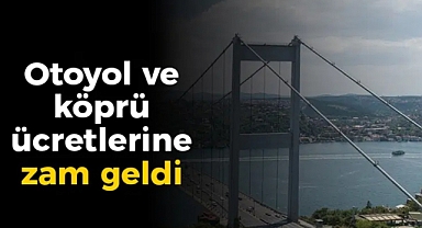Otoyol ve köprü ücretlerine zam! İşte yeni tarife