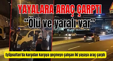Eyüpsultan'da araç yayalara çarptı: 1 ölü, 1 yaralı
