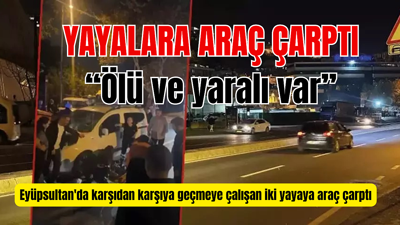 Eyüpsultan'da araç yayalara çarptı: 1 ölü, 1 yaralı