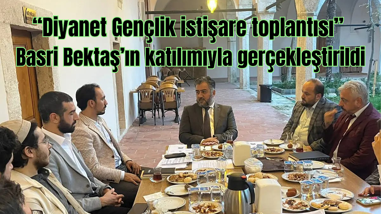 ‘Gençlik İstişare Toplantısı’ Basri Bektaş başkanlığında yapıldı