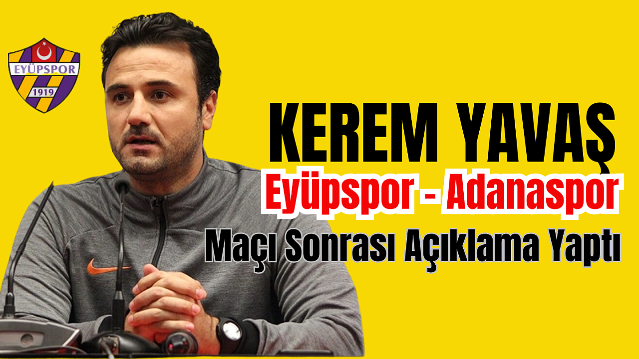 Kerem Yavaş, Eyüpspor Adanaspor Maçı Sonrası Açıklama Yaptı