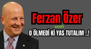O ÖLMEDİ Kİ YAS TUTALIM ..!