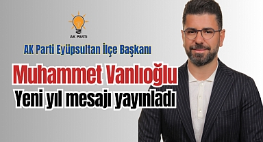 AK Parti Eyüpsultan İlçe Başkanı Muhammet Vanlıoğlu yeni yıl mesajı yayınladı