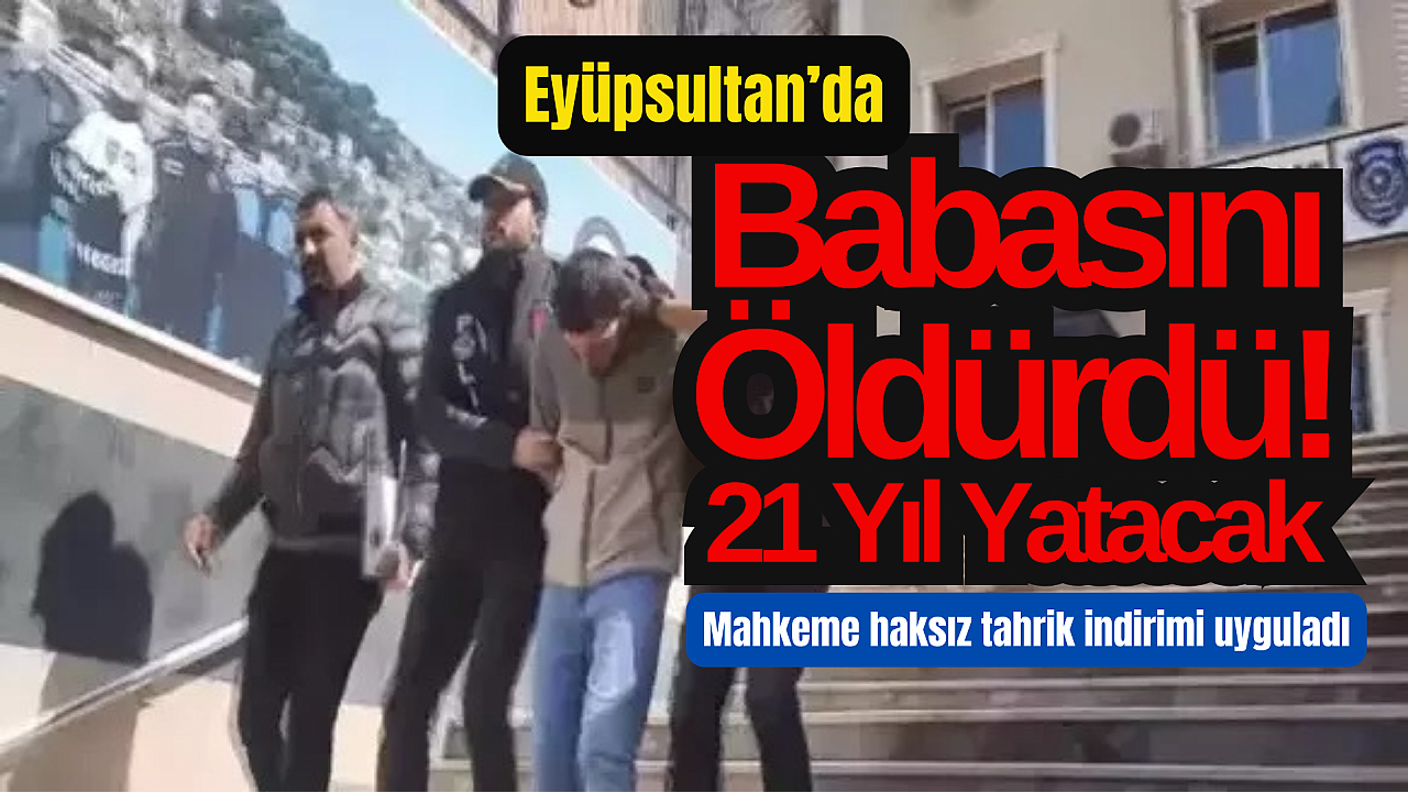 Eyüpsultan’da Baba Katiline 21 Yıl Hapis