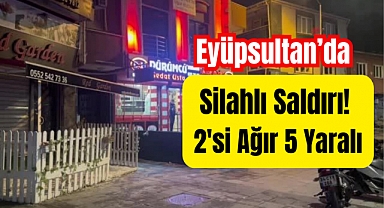 Eyüpsultan'da restorana silahlı saldırı yapıldı 5 yaralı var