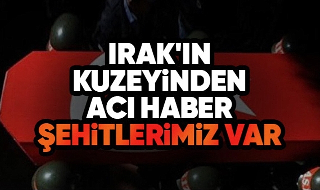 Irak'ın Kuzeyinden Acı Haber: Şehitlerimiz Var