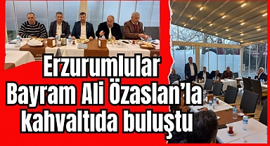 Erzurumlular Bayram Ali Özaslan’la kahvaltıda buluştu
