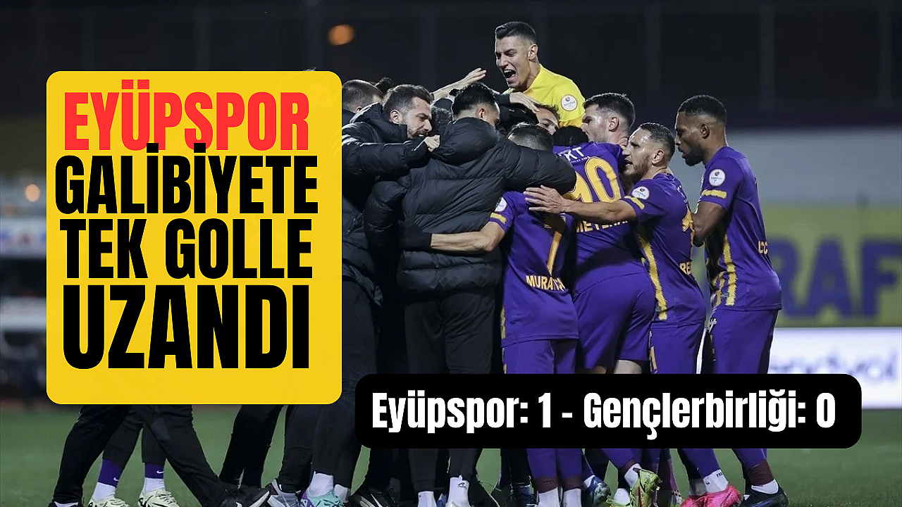 EYÜPSPOR GENÇLERBİRLİĞİ'Nİ GOLCÜSÜYLE GEÇTİ