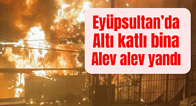 Eyüpsultan'da kıraathanede yangın çıktı 6 katlı bina alev alev yandı