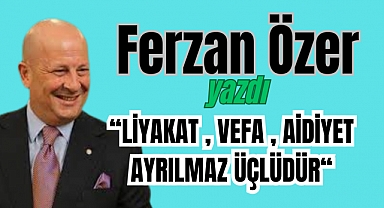 LİYAKAT VE VEFA VE AİDİYET AYRILMAZ ÜÇLÜDÜR