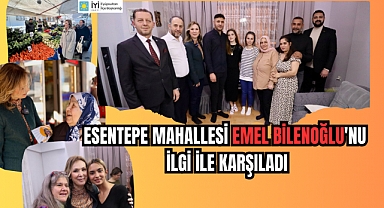 ESENTEPE MAHALLESİ EMEL BİLENOĞLU'NU İLGİ İLE KARŞILADI
