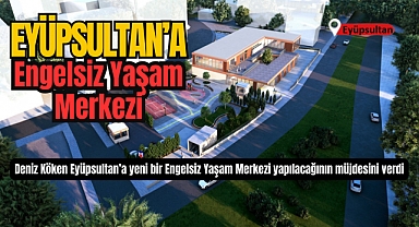 Eyüpsultan'a yeni bir Engelsiz Yaşam Merkezi geliyor