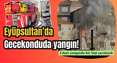 Eyüpsultan'da gecekonduda yangın: 1 yaralı var